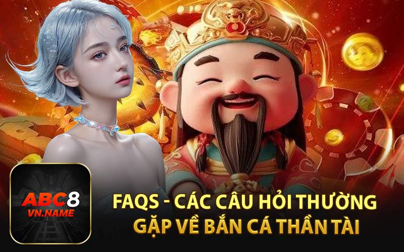 FAQs - Các Câu Hỏi Thường Gặp Về Bắn Cá Thần Tài