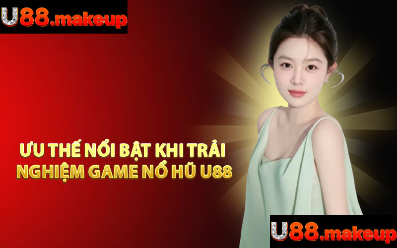 Ưu Thế Nổi Bật Khi Trải Nghiệm Game Nổ Hũ U88